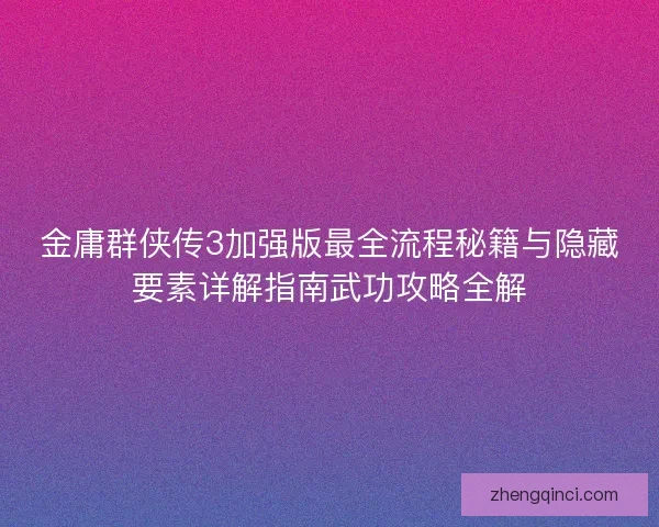 金庸群侠传3加强版最全流程秘籍与隐藏要素详解指南武功攻略全解