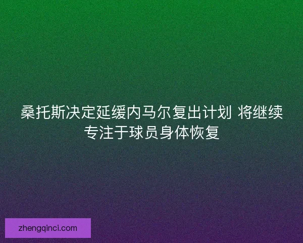 桑托斯决定延缓内马尔复出计划 将继续专注于球员身体恢复