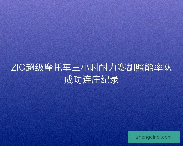 ZIC超级摩托车三小时耐力赛胡照能率队成功连庄纪录