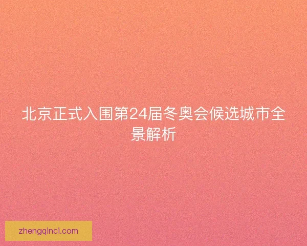 北京正式入围第24届冬奥会候选城市全景解析