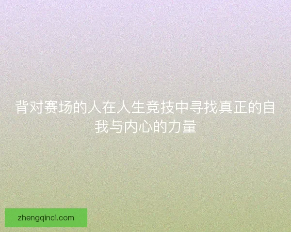 背对赛场的人在人生竞技中寻找真正的自我与内心的力量