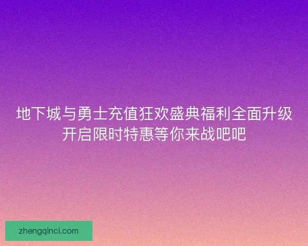 地下城与勇士充值狂欢盛典福利全面升级开启限时特惠等你来战吧吧