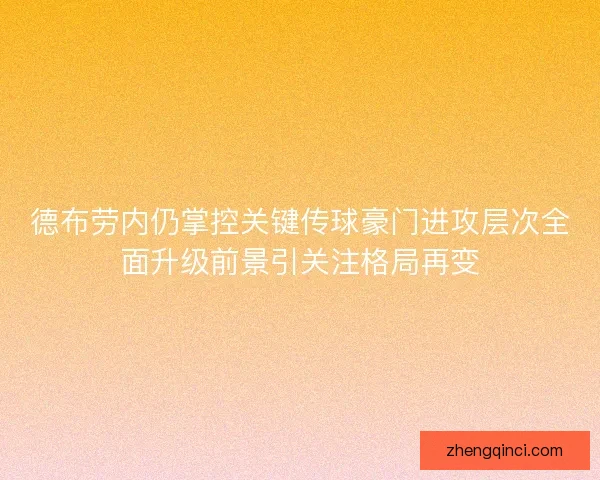 德布劳内仍掌控关键传球豪门进攻层次全面升级前景引关注格局再变 德布劳内仍掌控关键传球豪门进攻层次全面升级前景引关注格局再变