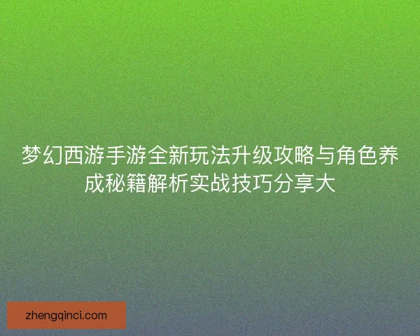 梦幻西游手游全新玩法升级攻略与角色养成秘籍解析实战技巧分享大 梦幻西游手游全新玩法升级攻略与角色养成秘籍解析实战技巧分享大