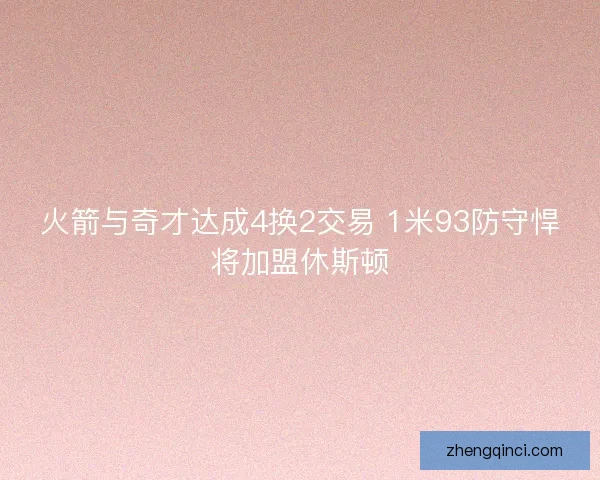 火箭与奇才达成4换2交易 1米93防守悍将加盟休斯顿 火箭与奇才达成4换2交易 1米93防守悍将加盟休斯顿